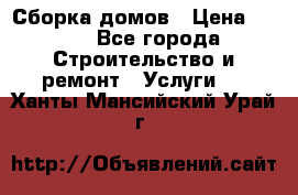 Сборка домов › Цена ­ 100 - Все города Строительство и ремонт » Услуги   . Ханты-Мансийский,Урай г.